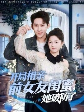 开局相亲前女友闺蜜，她破防了 2026 短剧 海报
